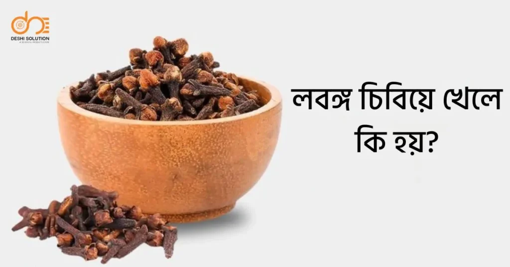 লবঙ্গ চিবিয়ে খেলে কি হয়