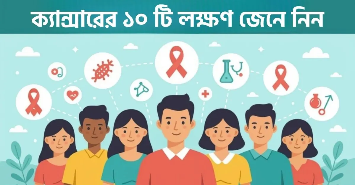 ক্যান্সারের ১০ টি লক্ষণ যেগুলো একদমই অবহেলা করা উচিত নয়
