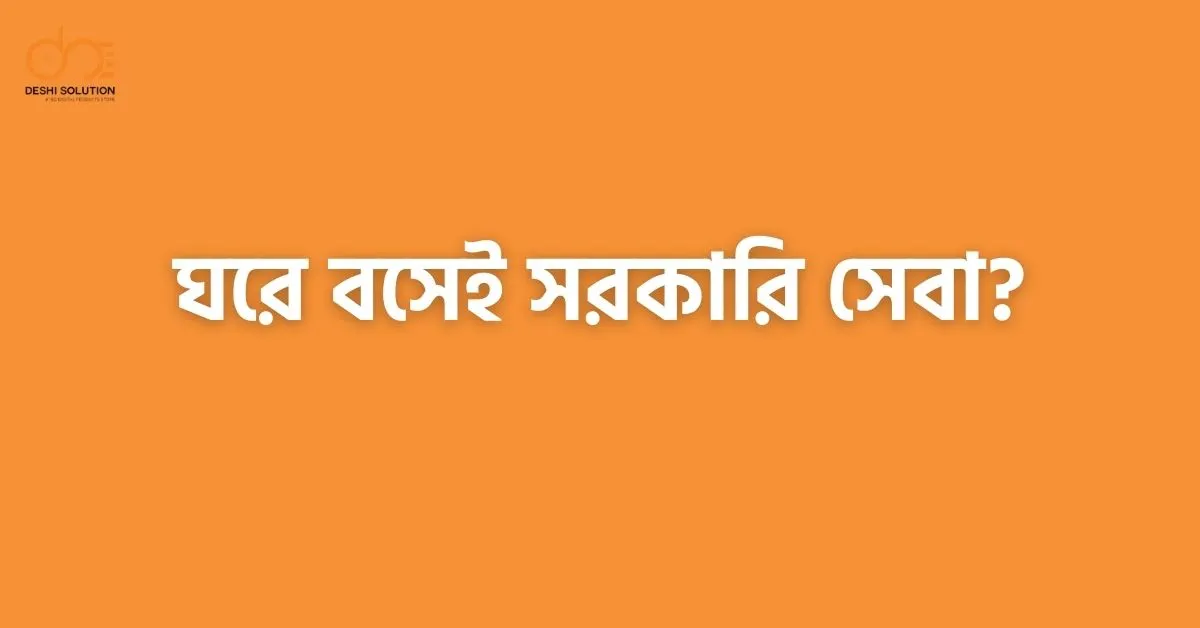 ঘরে বসেই সরকারি সেবা! অনলাইন ভিত্তিক প্রধান সেবাসমূহ