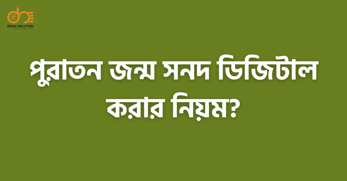 পুরাতন জন্ম সনদ ডিজিটাল করার নিয়ম | সহজ উপায় জানুন!