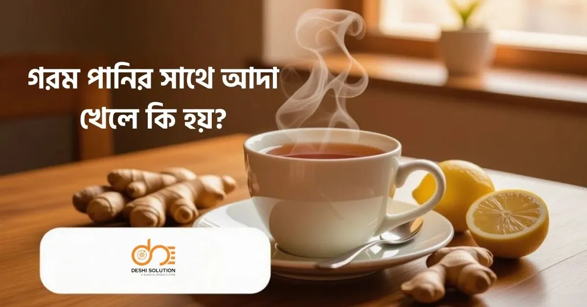 গরম পানির সাথে আদা খেলে কি হয়: জাদুকরী উপকারিতা!