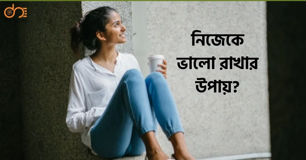 নিজেকে ভালো রাখার উপায়: ১০টি সহজ টিপস!