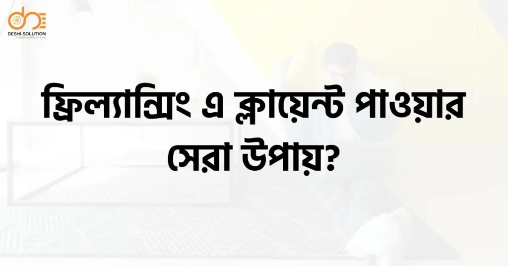 ফ্রিল্যান্সিং এ ক্লায়েন্ট পাওয়ার সেরা উপায়