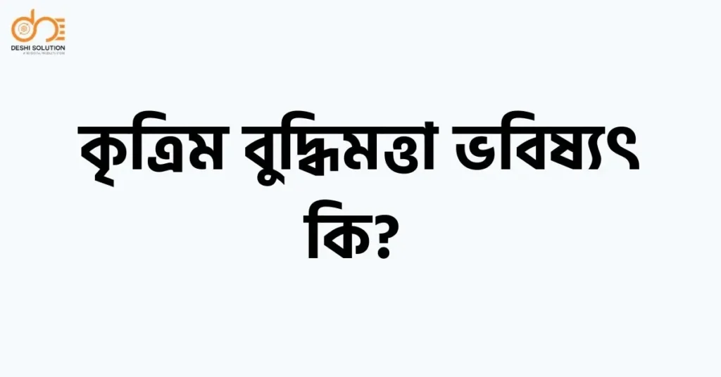 কৃত্রিম বুদ্ধিমত্তা ভবিষ্যৎ কি
