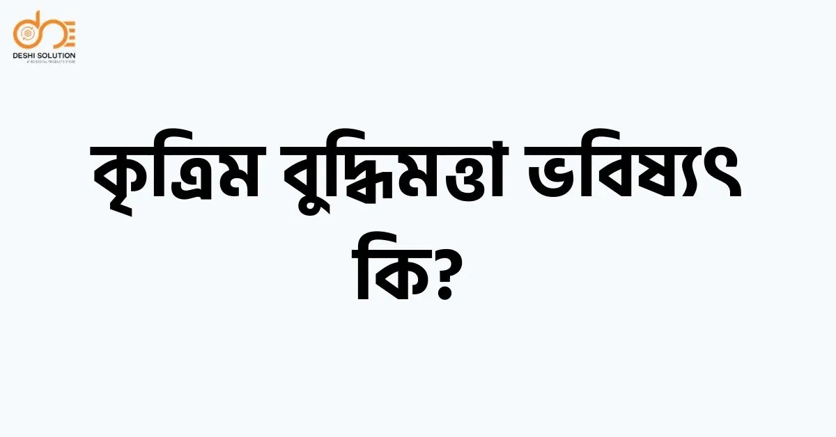 কৃত্রিম বুদ্ধিমত্তা ভবিষ্যৎ কি?
